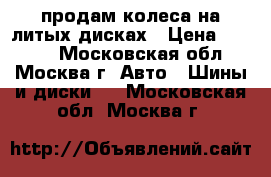 продам колеса на литых дисках › Цена ­ 3 000 - Московская обл., Москва г. Авто » Шины и диски   . Московская обл.,Москва г.